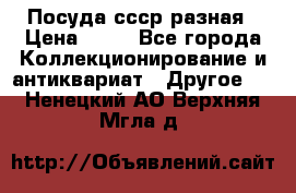 Посуда ссср разная › Цена ­ 50 - Все города Коллекционирование и антиквариат » Другое   . Ненецкий АО,Верхняя Мгла д.